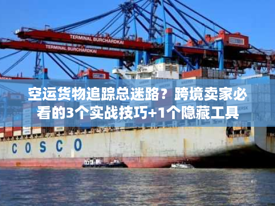 空运货物追踪总迷路？跨境卖家必看的3个实战技巧+1个隐藏工具