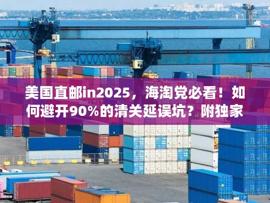 美国直邮in2025，海淘党必看！如何避开90%的清关延误坑？附独家时效表）