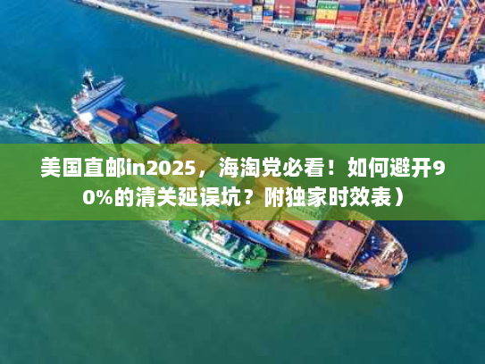美国直邮in2025，海淘党必看！如何避开90%的清关延误坑？附独家时效表）