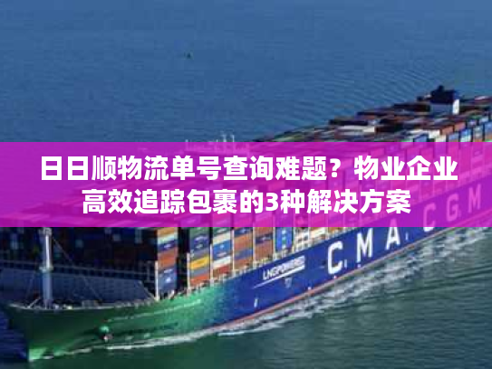 日日顺物流单号查询难题？物业企业高效追踪包裹的3种解决方案