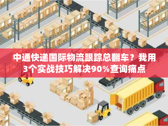 中通快递国际物流跟踪总翻车？我用3个实战技巧解决90%查询痛点