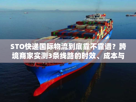STO快递国际物流到底靠不靠谱？跨境商家实测3条线路的时效、成本与避坑指南