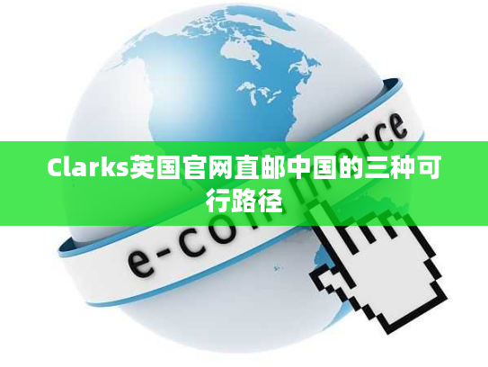 Clarks英国官网直邮中国的三种可行路径