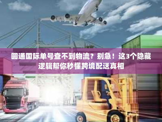 圆通国际单号查不到物流?别急!这3个隐藏逻辑帮你秒懂跨境配送真相 圆通国际单号查不到物流?别急!这3个隐藏逻辑帮你秒懂跨境配送真相
