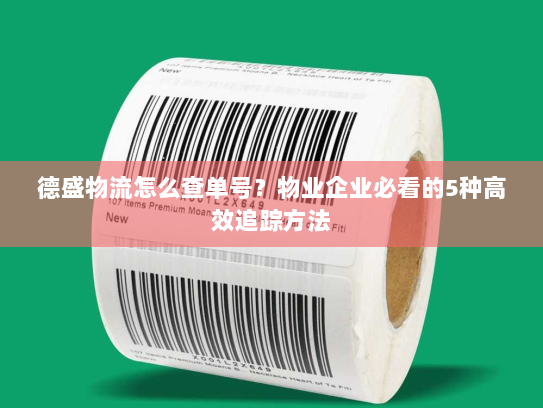 德盛物流怎么查单号？物业企业必看的5种高效追踪方法