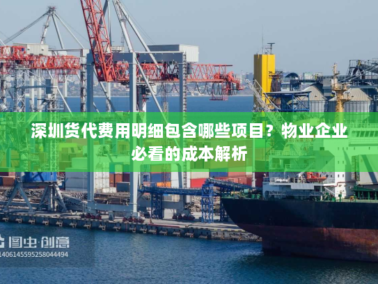 深圳货代费用明细包含哪些项目?物业企业必看的成本解析 深圳货代费用明细包含哪些项目?物业企业必看的成本解析