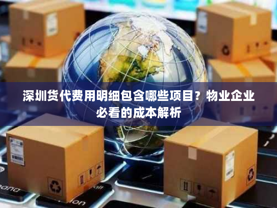 深圳货代费用明细包含哪些项目?物业企业必看的成本解析 深圳货代费用明细包含哪些项目?物业企业必看的成本解析