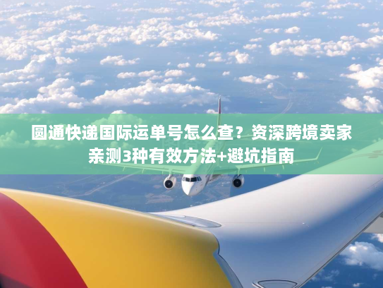 圆通快递国际运单号怎么查？资深跨境卖家亲测3种有效方法+避坑指南