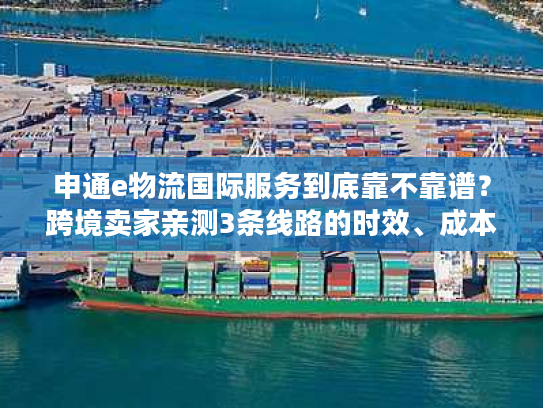 申通e物流国际服务到底靠不靠谱?跨境卖家亲测3条线路的时效、成本与避坑指南 申通e物流国际服务到底靠不靠谱?跨境卖家亲测3条线路的时效、成本与避坑指南