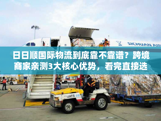 日日顺国际物流到底靠不靠谱?跨境商家亲测3大核心优势,看完直接选 日日顺国际物流到底靠不靠谱?跨境商家亲测3大核心优势,看完直接选