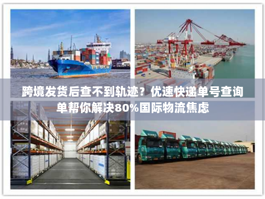 跨境发货后查不到轨迹？优速快递单号查询单帮你解决80%国际物流焦虑