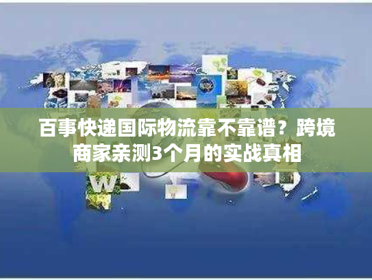 百事快递国际物流靠不靠谱？跨境商家亲测3个月的实战真相