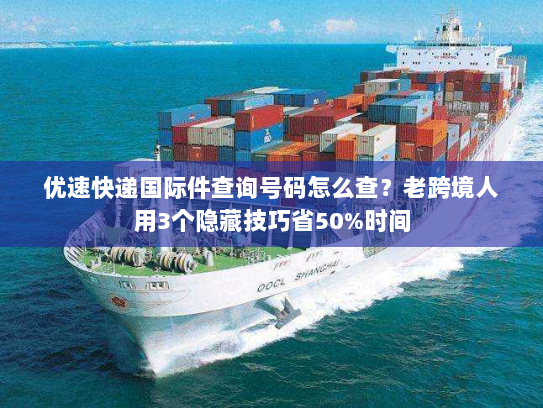 优速快递国际件查询号码怎么查？老跨境人用3个隐藏技巧省50%时间