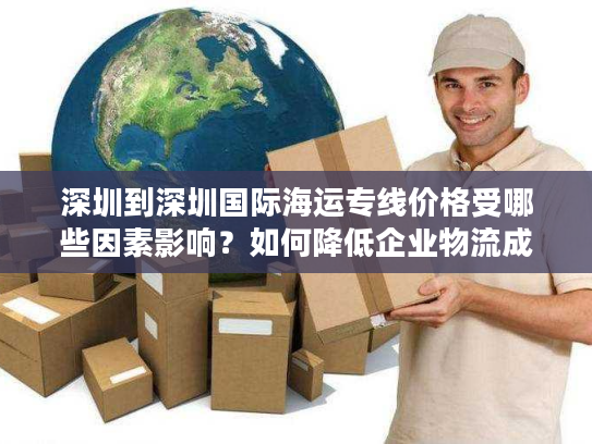 深圳到深圳国际海运专线价格受哪些因素影响？如何降低企业物流成本？