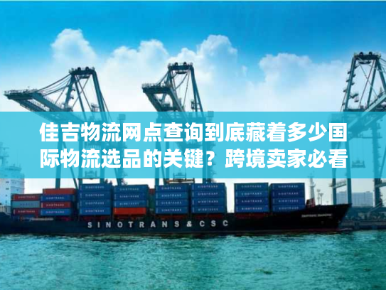 佳吉物流网点查询到底藏着多少国际物流选品的关键?跨境卖家必看 佳吉物流网点查询到底藏着多少国际物流选品的关键?跨境卖家必看