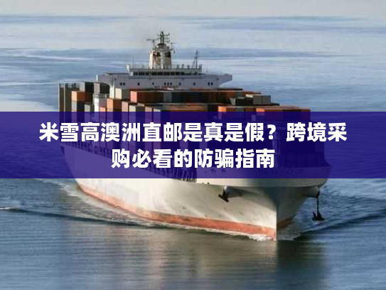 米雪高澳洲直邮是真是假？跨境采购必看的防骗指南