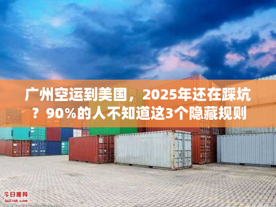 广州空运到美国,2025年还在踩坑?90%的人不知道这3个隐藏规则 广州空运到美国,2025年还在踩坑?90%的人不知道这3个隐藏规则