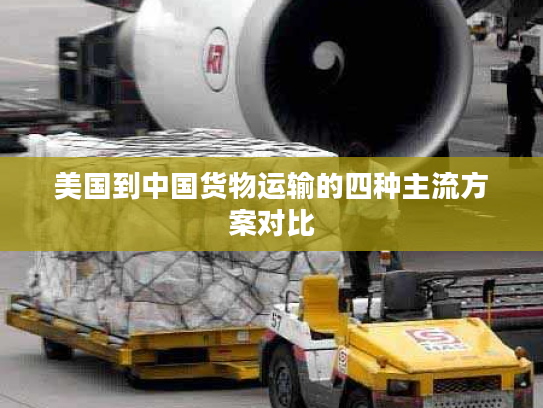 美国到中国货物运输的四种主流方案对比