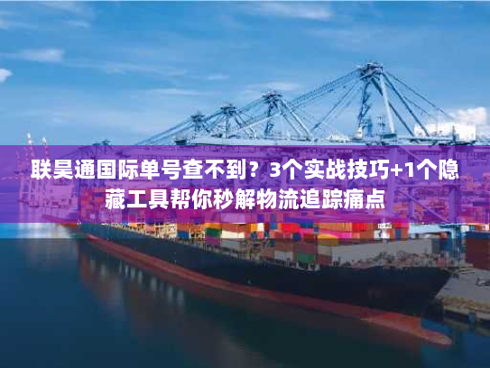 联昊通国际单号查不到?3个实战技巧+1个隐藏工具帮你秒解物流追踪痛点 联昊通国际单号查不到?3个实战技巧+1个隐藏工具帮你秒解物流追踪痛点