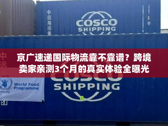 京广速递国际物流靠不靠谱？跨境卖家亲测3个月的真实体验全曝光