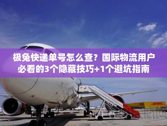 极兔快递单号怎么查？国际物流用户必看的3个隐藏技巧+1个避坑指南
