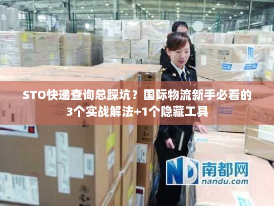 STO快递查询总踩坑?国际物流新手必看的3个实战解法+1个隐藏工具 STO快递查询总踩坑?国际物流新手必看的3个实战解法+1个隐藏工具