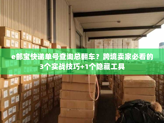 e邮宝快递单号查询总翻车？跨境卖家必看的3个实战技巧+1个隐藏工具