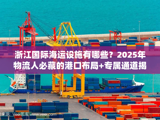 浙江国际海运设施有哪些?2025年物流人必藏的港口布局+专属通道揭秘 浙江国际海运设施有哪些?2025年物流人必藏的港口布局+专属通道揭秘