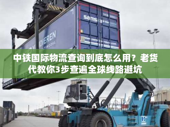 中铁国际物流查询到底怎么用？老货代教你3步查遍全球线路避坑