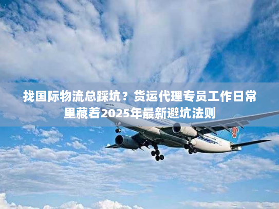 找国际物流总踩坑？货运代理专员工作日常里藏着2025年最新避坑法则