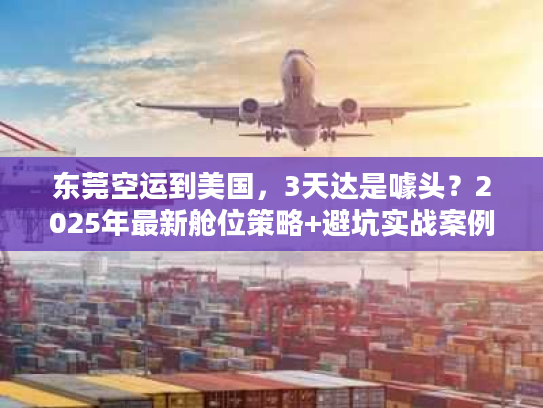 东莞空运到美国，3天达是噱头？2025年最新舱位策略+避坑实战案例