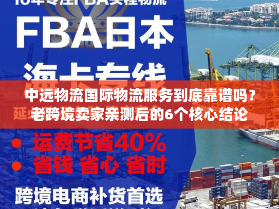 中远物流国际物流服务到底靠谱吗？老跨境卖家亲测后的6个核心结论