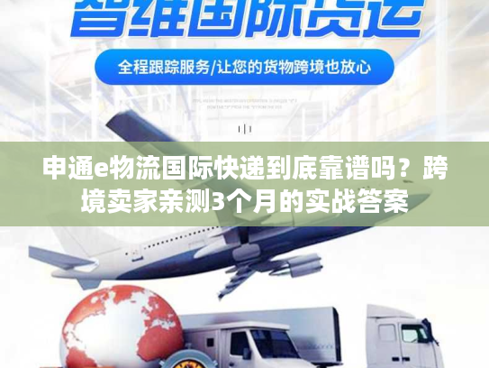 申通e物流国际快递到底靠谱吗？跨境卖家亲测3个月的实战答案