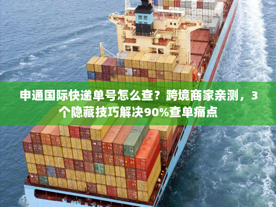 申通国际快递单号怎么查？跨境商家亲测，3个隐藏技巧解决90%查单痛点