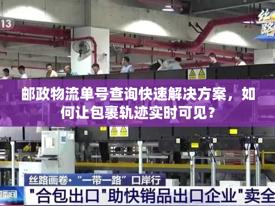 邮政物流单号查询快速解决方案，如何让包裹轨迹实时可见？