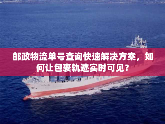 邮政物流单号查询快速解决方案，如何让包裹轨迹实时可见？