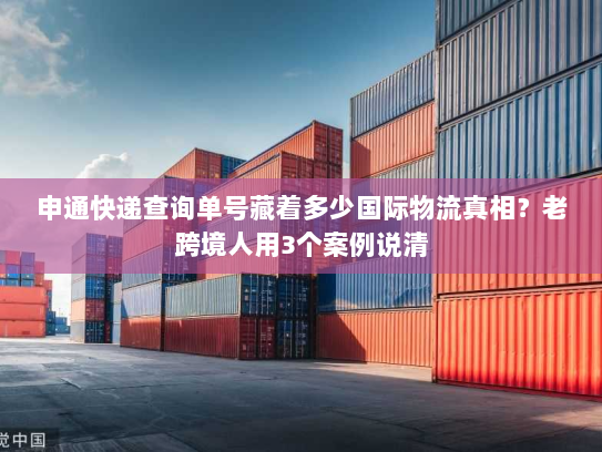 申通快递查询单号藏着多少国际物流真相？老跨境人用3个案例说清