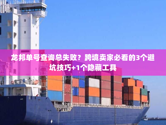 龙邦单号查询总失败？跨境卖家必看的3个避坑技巧+1个隐藏工具