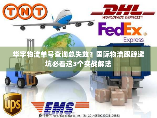 华宇物流单号查询总失效？国际物流跟踪避坑必看这3个实战解法