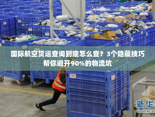 国际航空货运查询到底怎么查？3个隐藏技巧帮你避开90%的物流坑