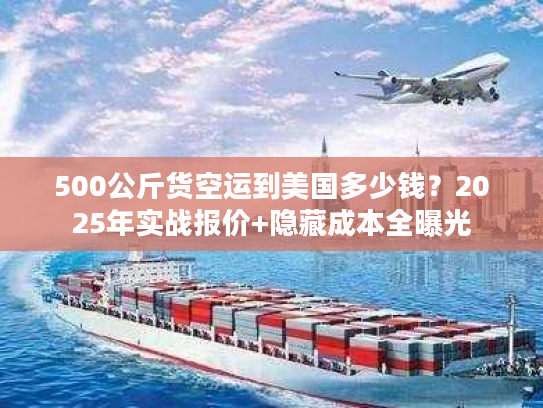 500公斤货空运到美国多少钱？2025年实战报价+隐藏成本全曝光