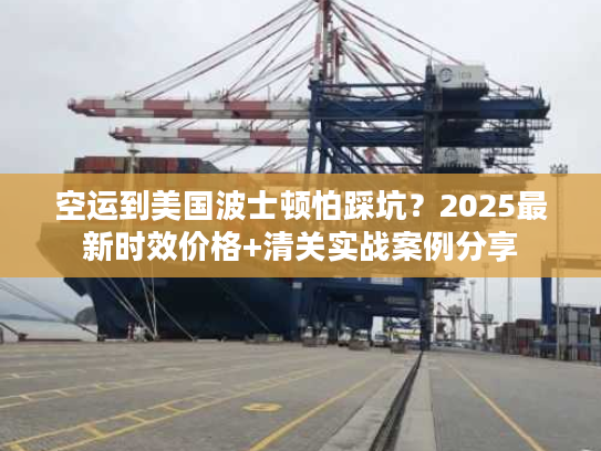 空运到美国波士顿怕踩坑？2025最新时效价格+清关实战案例分享