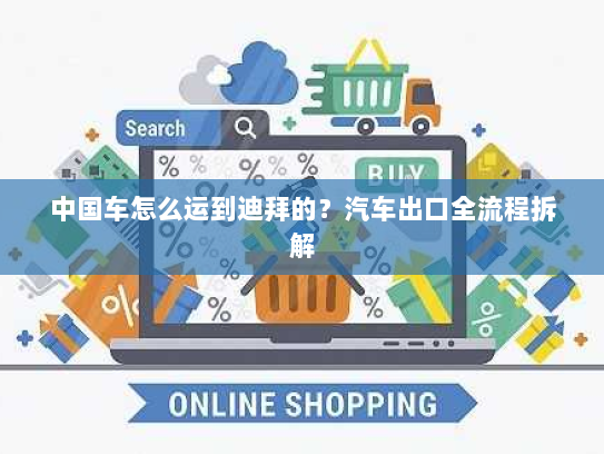 中国车怎么运到迪拜的？汽车出口全流程拆解