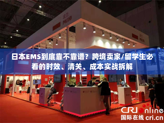 日本EMS到底靠不靠谱？跨境卖家/留学生必看的时效、清关、成本实战拆解