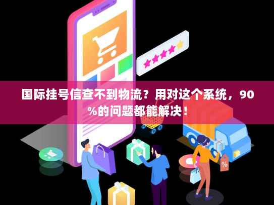 国际挂号信查不到物流？用对这个系统，90%的问题都能解决！