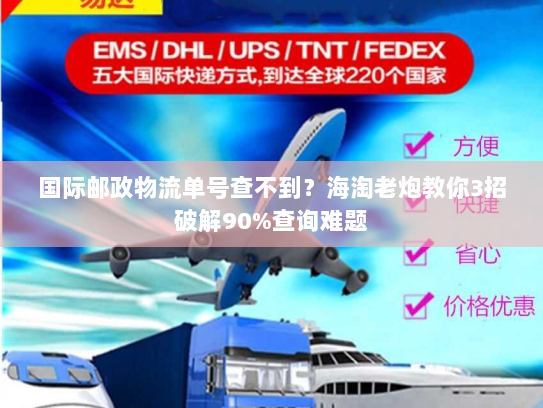 国际邮政物流单号查不到？海淘老炮教你3招破解90%查询难题
