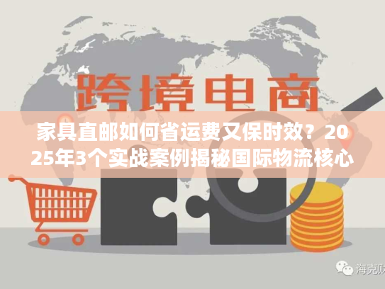 家具直邮如何省运费又保时效？2025年3个实战案例揭秘国际物流核心玩法