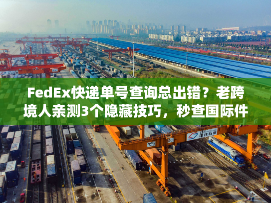 FedEx快递单号查询总出错？老跨境人亲测3个隐藏技巧，秒查国际件位置