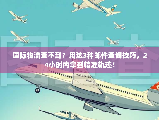 国际物流查不到?用这3种邮件查询技巧,24小时内拿到精准轨迹! 国际物流查不到?用这3种邮件查询技巧,24小时内拿到精准轨迹!