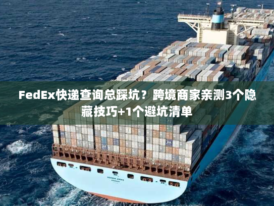 FedEx快递查询总踩坑？跨境商家亲测3个隐藏技巧+1个避坑清单